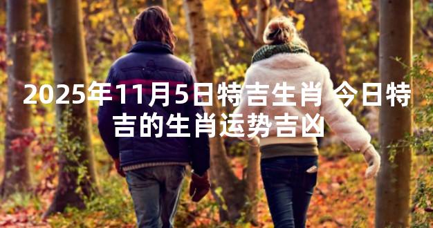 2025年11月5日特吉生肖 今日特吉的生肖运势吉凶